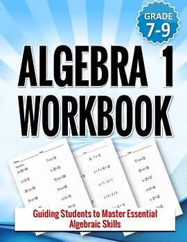 Algebra 1 Workbook: Guiding Students to Master Essential Algebraic Skills