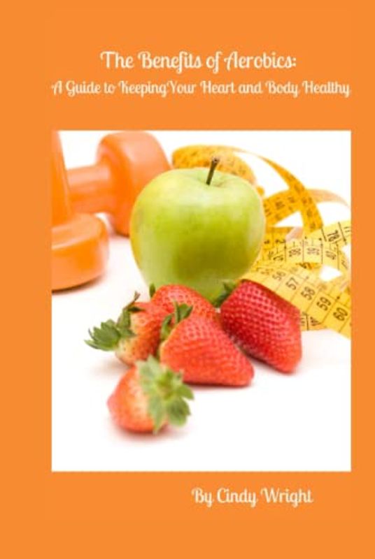 The Benefits of Aerobics: A Guide to Keeping Your Heart and Body Healthy