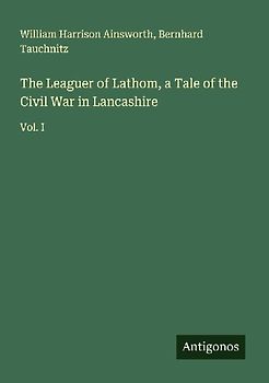The Leaguer of Lathom, a Tale of the Civil War in Lancashire