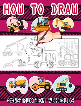 How to Draw Construction Vehicles: Easy Way to draw Construction vehicles, Learn To Draw Construction vehicles, Bulldozers, Dump Trucks, Compactor, ... Trenchers & Many More 110 Pages (8.5"x11")
