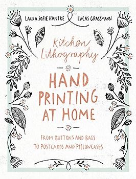 Kitchen Lithography: Hand Printing at Home: From Buttons and Bags to Postcards and Pillowcases (easy techniques for DIY lithography you can create in your kitchen)