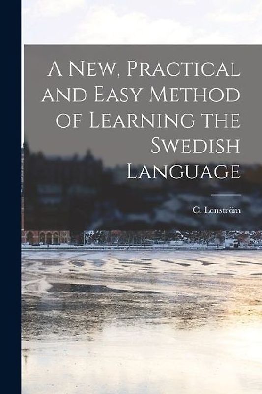 A New, Practical and Easy Method of Learning the Swedish Language