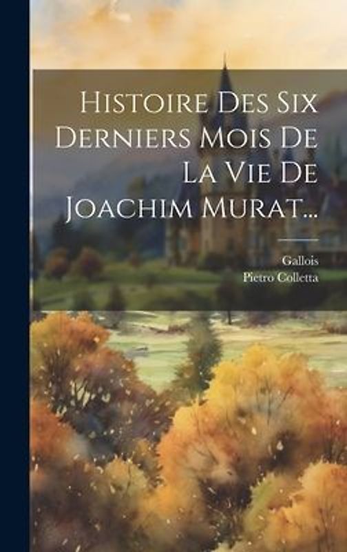 Histoire Des Six Derniers Mois De La Vie De Joachim Murat...