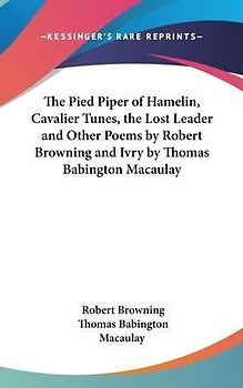 The Pied Piper Of Hamelin, Cavalier Tunes, The Lost Leader And Other Poems By Robert Browning And Ivry By Thomas Babington Macaulay