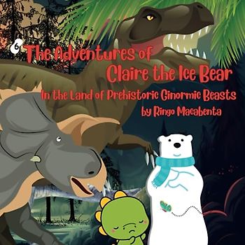 The Adventures of Claire the Ice Bear: In the Land of Prehistoric Ginormic Beasts