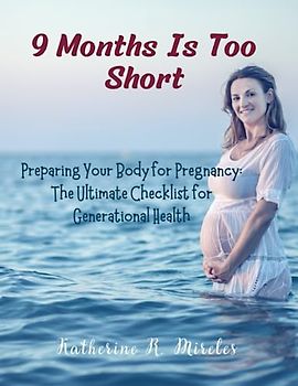9 Months Is Too Short: Preparing Your Body for Pregnancy: The Ultimate Checklist for Generational Health