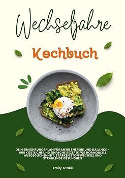 Wechseljahre Kochbuch: Dein Ernährungsplan für mehr Energie und Balance - 600 köstliche und einfache Rezepte für hormonelle Ausgeglichenheit, starken Stoffwechsel und strahlende Gesundheit