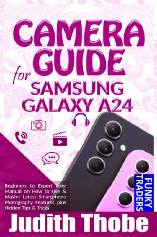 CAMERA GUIDE for SAMSUNG GALAXY A24: Beginners to Expert User Manual on How to Use & Master Latest Smartphone Photography Features plus Hidden Tips & Tricks (Samsung by Funky)