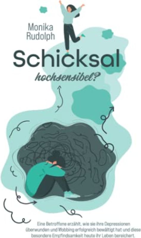 Schicksal Hochsensibel?: Eine Betroffene erzählt, wie sie ihre Depressionen überwunden und Mobbing erfolgreich bewältigt hat und diese besondere Empfindsamkeit heute ihr Leben bereichert.