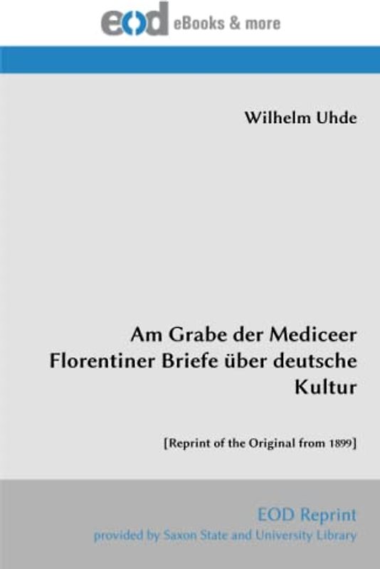 Am Grabe der Mediceer Florentiner Briefe über deutsche Kultur: [Reprint of the Original from 1899]