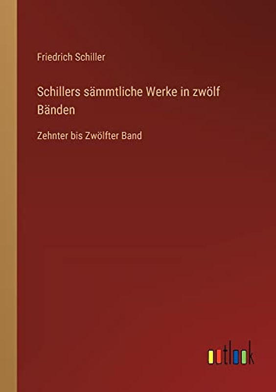 Schillers sämmtliche Werke in zwölf Bänden: Zehnter bis Zwölfter Band