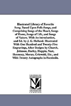 Illustrated Library of Favorite Song. Based Upon Folk-Songs, and Comprising Songs of the Heart, Songs of Home, Songs of Life, and Songs of Nature. Wit
