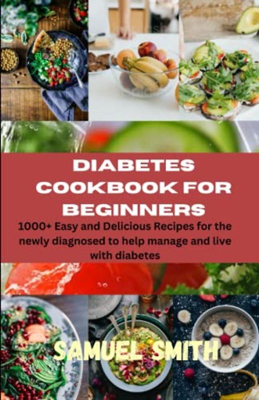 Diabetes Cookbook For Beginners: 1000+ Easy and Delicious Recipes for the newly diagnosed to help manage and enjoy life.