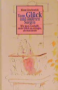 Vom Glück und anderen Sorgen. Wie man es schafft, mehr Glück zu vertragen, als man denkt