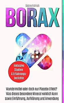 BORAX: Wundermittel oder doch nur Placebo Effekt? Was dieses besondere Mineral wirklich kann sowie Einführung, Aufklärung und Anwendung