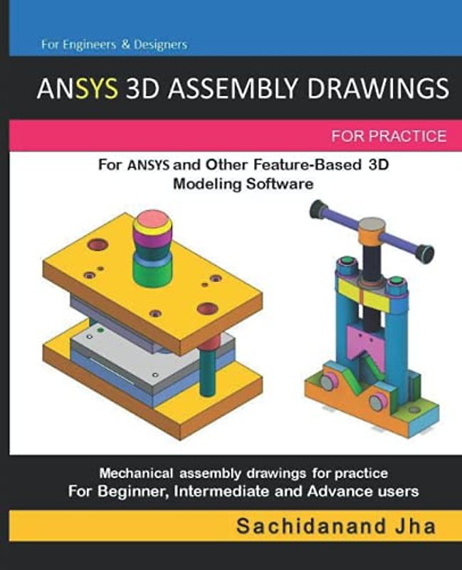 ANSYS 3D ASSEMBLY DRAWINGS: Assembly Practice Drawings For ANSYS 3D and Other Feature-Based 3D Modeling Software