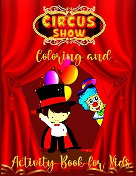 Circus Show Coloring and Activity Book for Kids: Circus for Boys, Girls and Kids who Love to Learn and Explore Fun