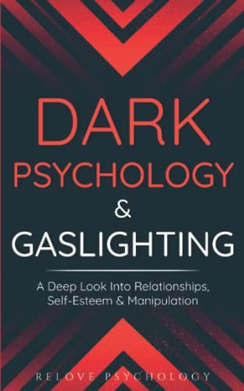 Dark Psychology & Gaslighting: A Deep Look Into Relationships, Self-Esteem & Manipulation