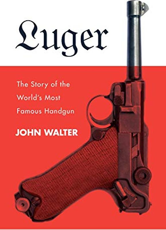 Luger: The Story of the World's Most Famous Handgun