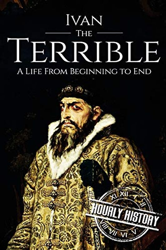 Ivan the Terrible: A Life From Beginning to End (Biographies of Russian Royalty, Band 4)