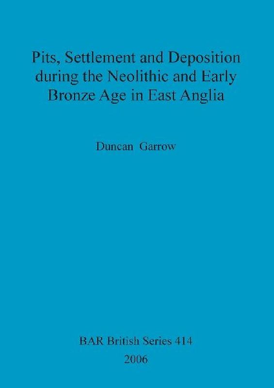 Pits, Settlement and Deposition during the Neolithic and Early Bronze Age in East Anglia