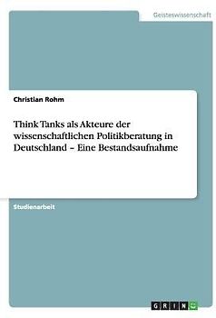 Think Tanks als Akteure der wissenschaftlichen Politikberatung in Deutschland - Eine Bestandsaufnahme