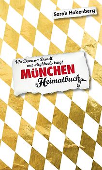München. Wo Bavaria Dirndl mit Highheels trägt - ein Heimatbuch