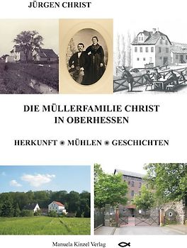 Die Müllerfamilie Christ in Oberhessen - Herkunft * Mühlen * Geschichten
