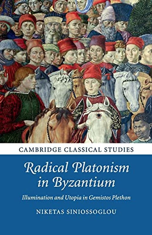 Radical Platonism in Byzantium: Illumination and Utopia in Gemistos Plethon (Cambridge Classical Studies)