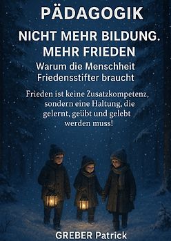 Pädagogik - Nicht mehr Bildung! Mehr Frieden! Warum die Menschheit Friedensstifter braucht !