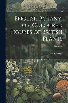 English Botany, or, Coloured Figures of British Plants; Volume 8