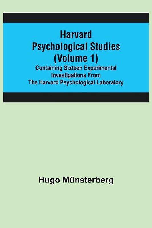 Harvard Psychological Studies (Volume 1); Containing Sixteen Experimental Investigations from the Harvard Psychological Laboratory.