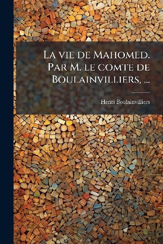 La vie de Mahomed. Par M. le comte de Boulainvilliers, ...