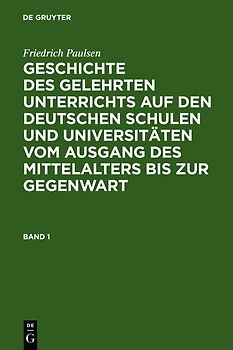 Friedrich Paulsen: Geschichte des gelehrten Unterrichts auf den deutschen... / Friedrich Paulsen: Geschichte des gelehrten Unterrichts auf den deutschen.... Band 1