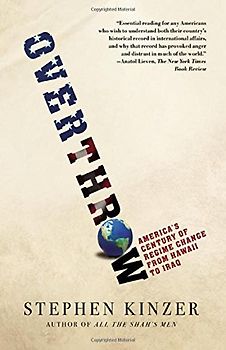Overthrow: America's Century of Regime Change from Hawaii to Iraq - Kinzer, Stephen