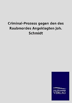 Criminal-Prozess gegen den des Raubmordes Angeklagten Joh. Schmidt