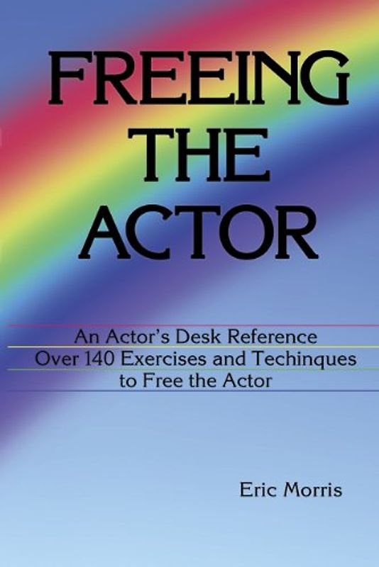 Freeing the Actor: An Actor's Desk Reference with over 140 Exercises and Techniques to Eliminate Instrumental Obstacles