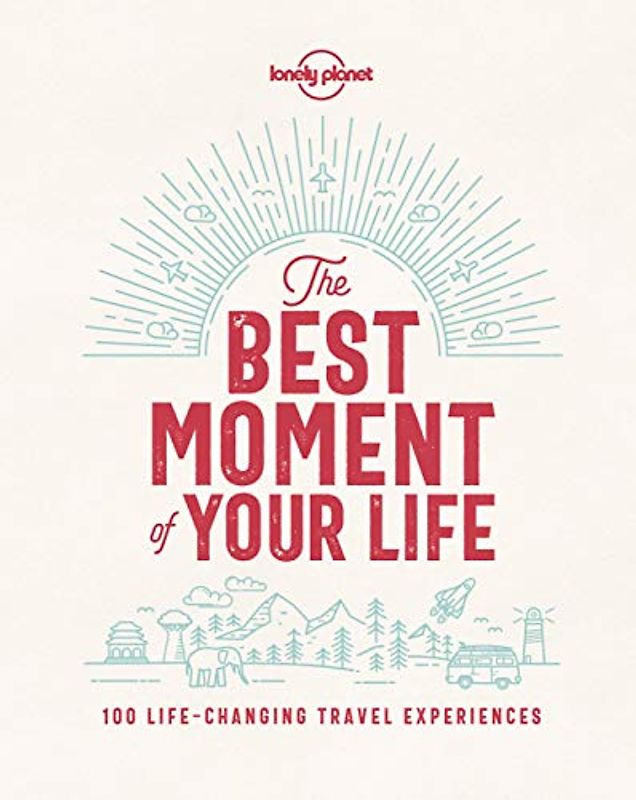 Lonely Planet The Best Moment Of Your Life 1: 100 Life-changing Travel Experiences