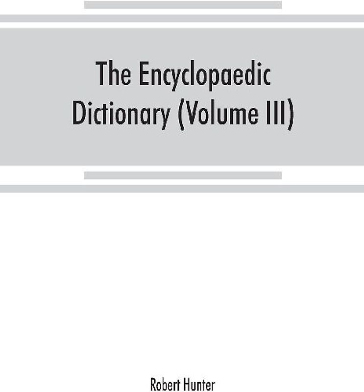 The Encyclopaedic dictionary; an original work of reference to the words in the English language, giving a full account of their origin, meaning, pronunciation, and use with a Supplementary volume containing new words (Volume III)