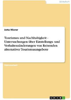 Tourismus und Nachhaltigkeit - Untersuchungen über Einstellungs- und Verhaltensänderungen von Reisenden alternativer Tourismusangebote