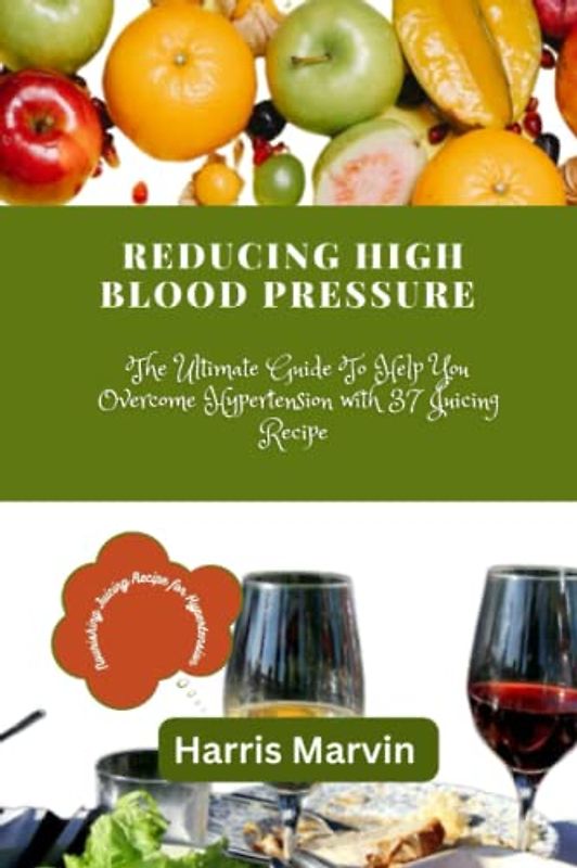 Reducing high blood pressure: The Ultimate Guide To Help You Overcome Hypertension with 37 Juicing Recipe (Using Diet For the Prevention And Management of High Blood Pressure (hypertension), Band 3)