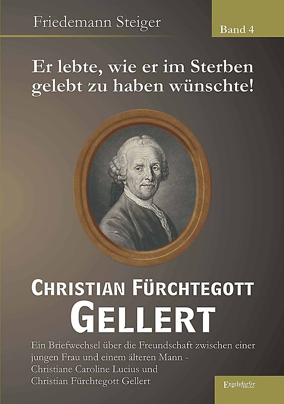 Er lebte, wie er im Sterben gelebt zu haben wünschte! Christian Fürchtegott Gellert - Band 4