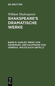 William Shakespeare: Shakspeare’s dramatische Werke / Hamlet, Prinz von Dänemark. Der Kaufmann von Venedig. Wie es euch gefällt