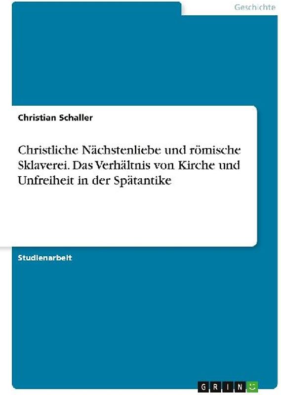 Christliche Nächstenliebe und römische Sklaverei. Das Verhältnis von Kirche und Unfreiheit in der Spätantike