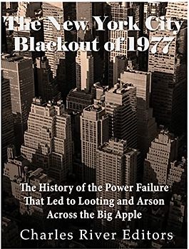 The New York City Blackout of 1977: The History of the Power Failure that Led to Looting and Arson Across the Big Apple
