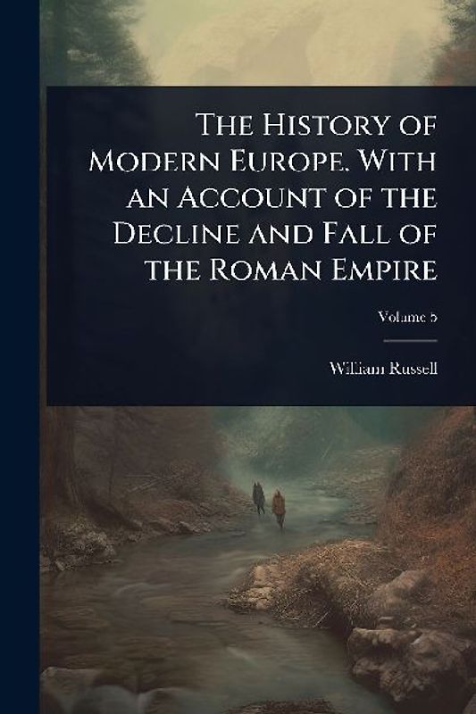 The History of Modern Europe. With an Account of the Decline and Fall of the Roman Empire
