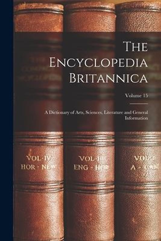 The Encyclopedia Britannica: A Dictionary of Arts, Sciences, Literature and General Information; Volume 15