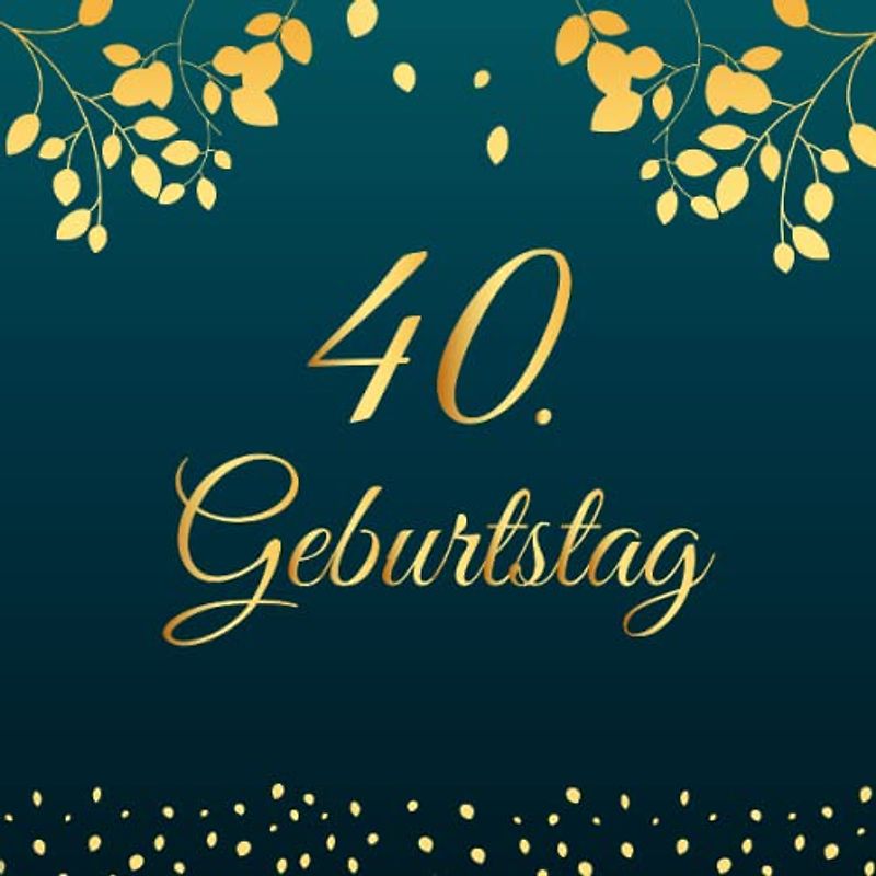 40. Geburtstag: Gästebuch zum 40. Geburtstag Vintage Album - Geschenkidee Zum Eintragen und zum Ausfüllen von Glückwünschen für das Männer und Frauen - ... als Erinnerung; Motiv: Gold Schwarz Blätter