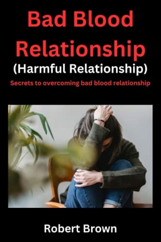 Bad Blood Relationship (Harmful Relationship): Secrets to Overcoming Bad Blood Relationship.