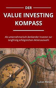Der Value Investing Kompass: Als unternehmerisch denkender Investor zur langfristig erfolgreichen Aktienauswahl